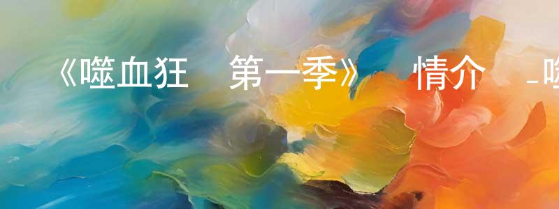 陳之剛發布《噬血狂襲第一季》詳情介紹_噬血狂襲第一季已完結在線觀看_噬血狂襲第一季迅雷下載_日漫